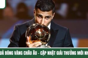 Quả Bóng Vàng Châu Âu – Cập Nhật Giải Thưởng Mới Nhất 